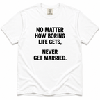 A white short-sleeve crewneck t-shirt with bold black text on the front that reads 'NO MATTER HOW BORING LIFE GETS, NEVER GET MARRIED.'.