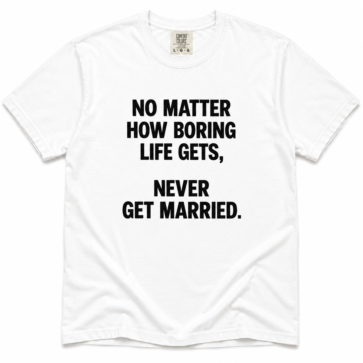 A white short-sleeve crewneck t-shirt with bold black text on the front that reads 'NO MATTER HOW BORING LIFE GETS, NEVER GET MARRIED.'.