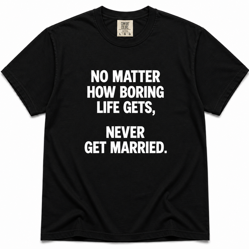 A black short-sleeve crewneck t-shirt with bold white text on the front reading 'NO MATTER HOW BORING LIFE GETS, NEVER GET MARRIED.'.