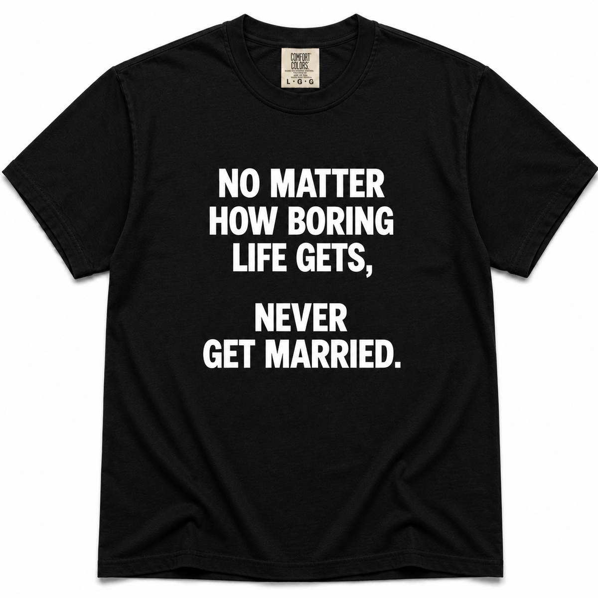 A black short-sleeve crewneck t-shirt with bold white text on the front reading 'NO MATTER HOW BORING LIFE GETS, NEVER GET MARRIED.'.