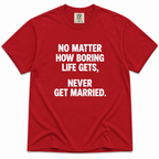 A red short-sleeve crewneck t-shirt with bold white text on the front that reads, 'NO MATTER HOW BORING LIFE GETS, NEVER GET MARRIED.'.
