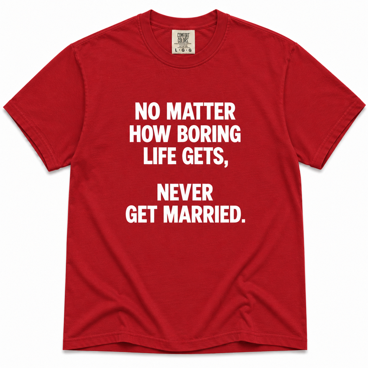 A red short-sleeve crewneck t-shirt with bold white text on the front that reads, 'NO MATTER HOW BORING LIFE GETS, NEVER GET MARRIED.'.