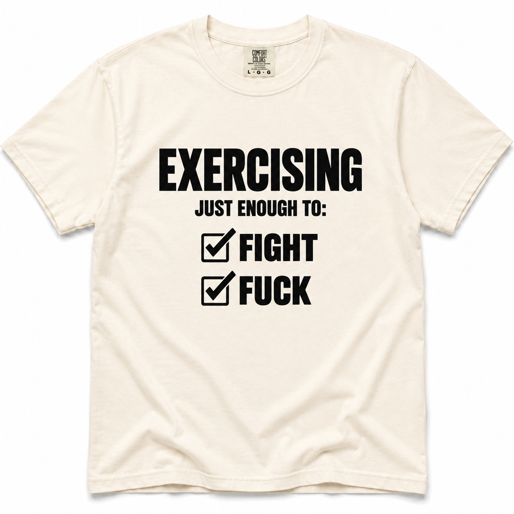 ivory crewneck t-shirt with a black graphic print that reads 'EXERCISING JUST ENOUGH TO: FIGHT FUCK' with checkmarks next to each word, displayed flat against a white background.