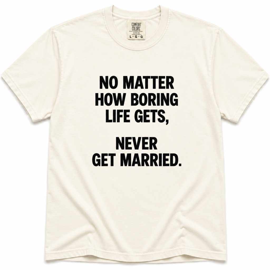 Ivory crewneck T-shirt with bold black “No Matter How Boring Life Gets, Never Get Married” text printed on the front.