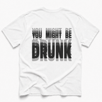 White short-sleeve t-shirt with a bold graphic text print on the back reading 'YOU MIGHT BE DRUNK' in black and gray lettering, displayed flat against a light gray background.